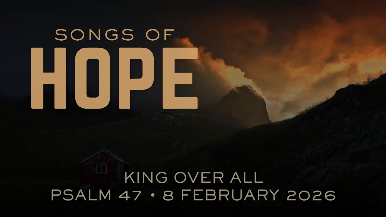 Songs of Hope 5: King Over All (Psalm 47) // 8 February 2026