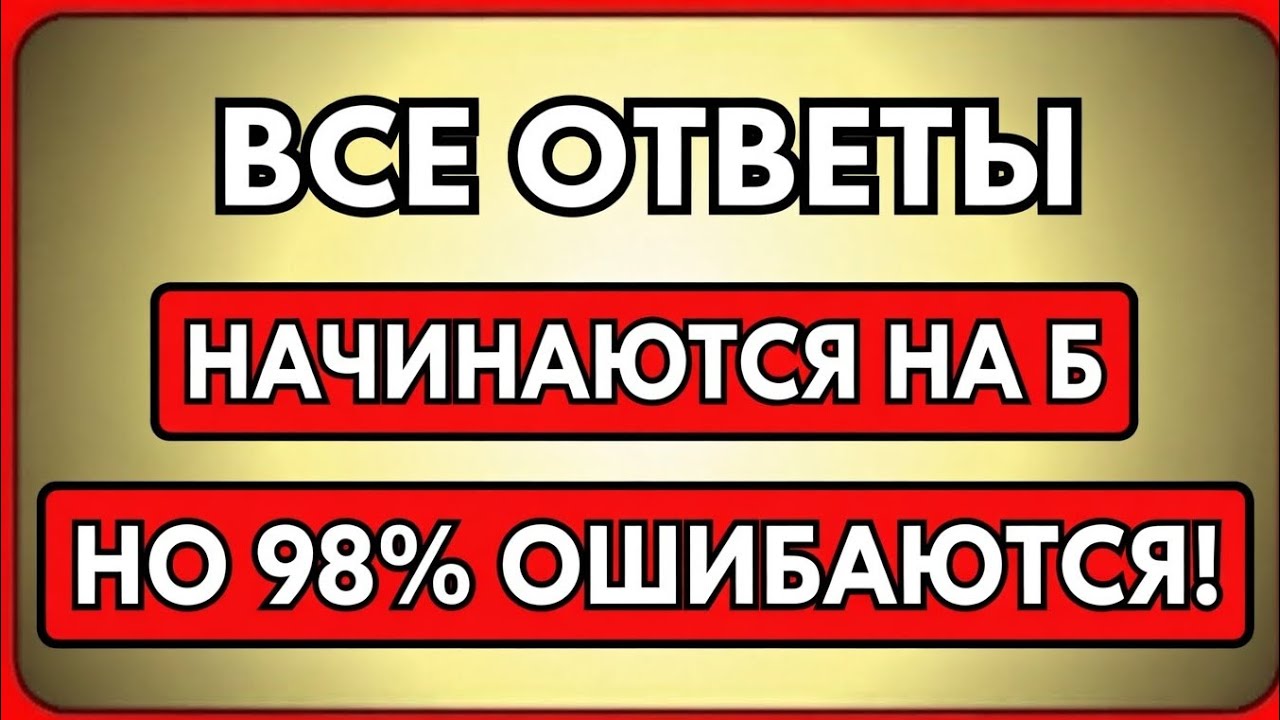 ВСЕ ОТВЕТЫ НАЧИНАЮТСЯ С БУКВЫ «Б»! 😱 НО 98% ЛЮДЕЙ ОШИБАЮТСЯ!