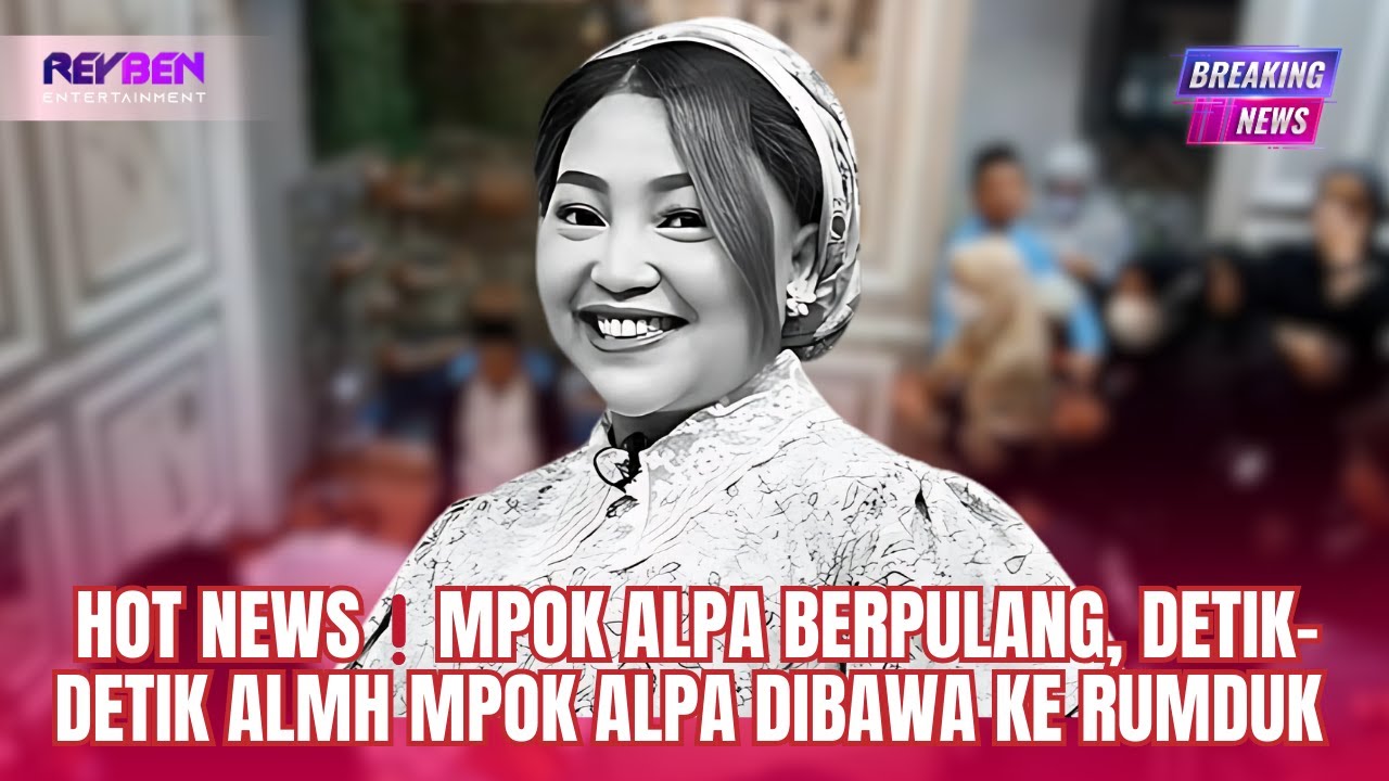 HOT NEWS❗️MPOK ALPA BERPULANG, DETIK-DETIK ALMH MPOK ALPA DIBAWA KE RUMDUK 
