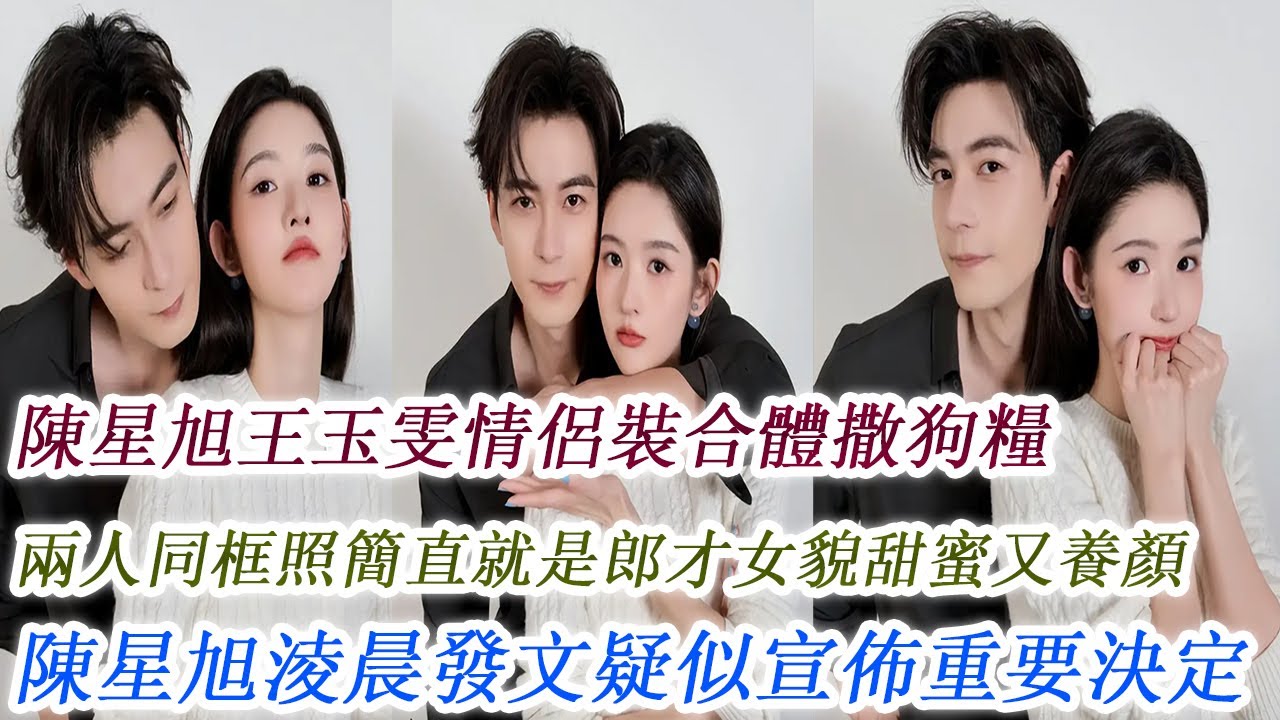 陳星旭王玉雯情侶裝合體撒狗糧，兩人同框照簡直就是郎才女貌甜蜜又養顏，陳星旭淩晨發文疑似宣佈重要決定！