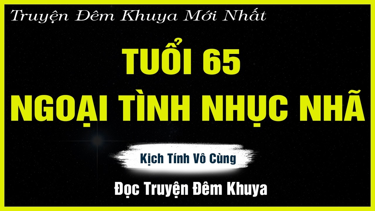 Nghe Mà Thấm - TUỔI 65 NGOẠI TÌNH NHỤC NHÃ - Đọc Truyện Đêm Khuya | TRUYỆN HAY ĐÊM KHUYA