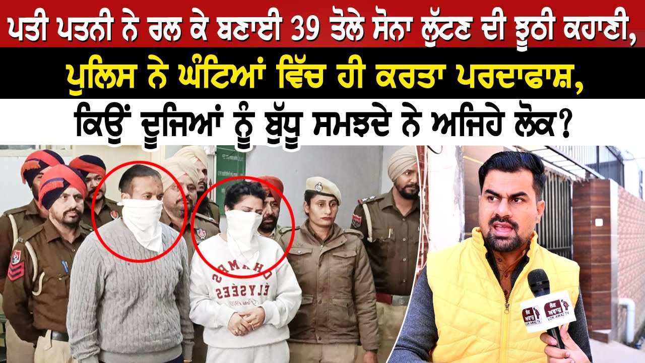 ਪਤੀ ਪਤਨੀ ਨੇ ਰਲ ਕੇ ਬਣਾਈ 39 ਤੋਲੇ ਸੋਨਾ ਲੁੱਟਣ ਦੀ ਝੂਠੀ ਕਹਾਣੀ,ਪੁਲਿਸ ਨੇ ਘੰਟਿਆਂ ਵਿੱਚ ਹੀ ਕਰਤਾ ਪਰਦਾਫਾਸ਼...