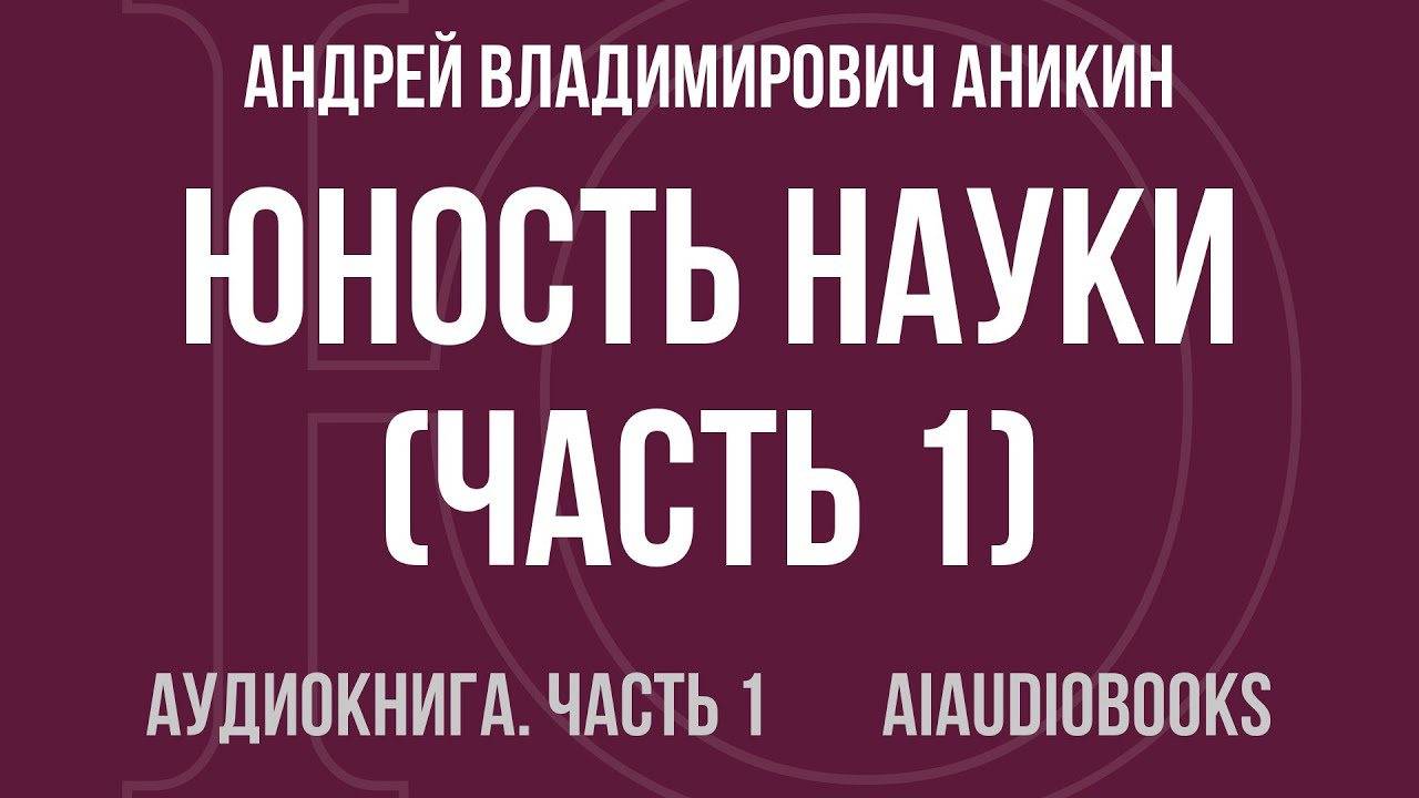 Андрей Владимирович Аникин - Юность науки — Часть 1 из 2 | Аудиокнига