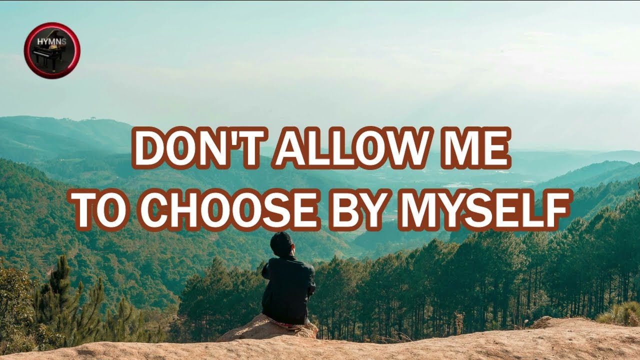DON'T ALLOW ME TO CHOOSE BY MYSELF