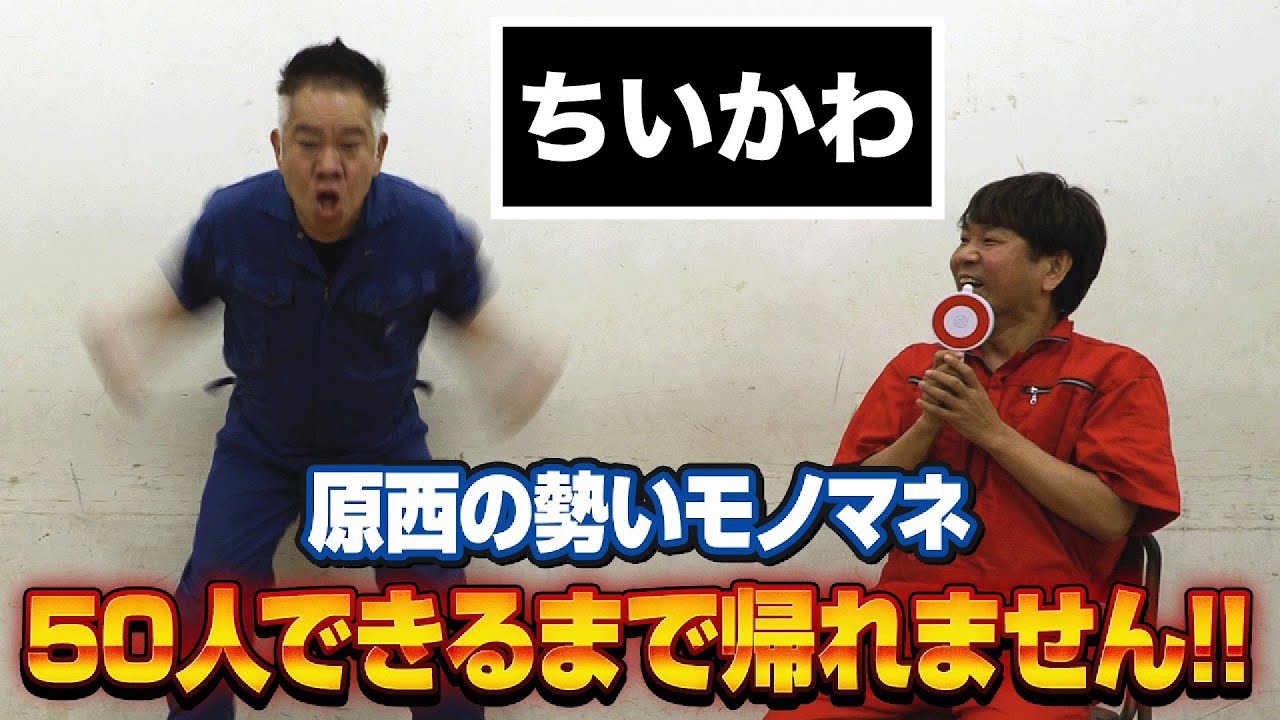 【50人達成なるか!?】原西の勢いモノマネ50人できるまで帰れません！