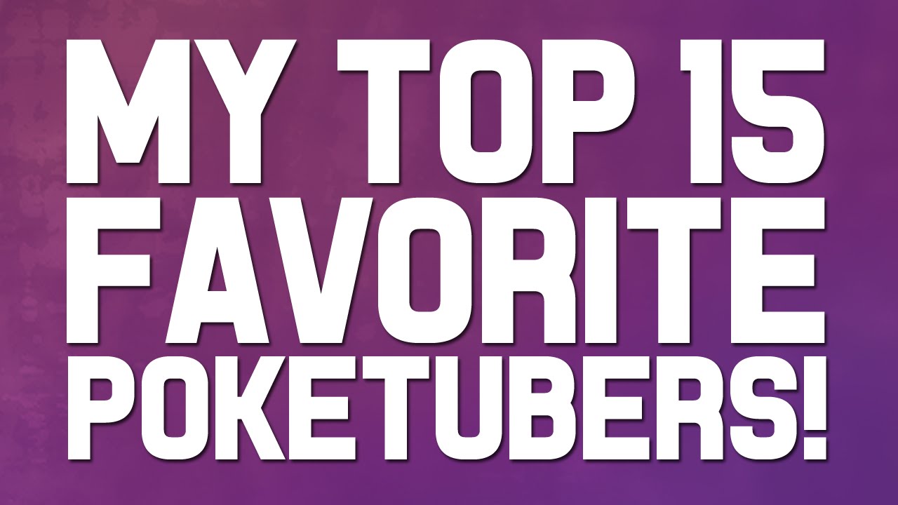My Top 15 Favorite Poketubers! (500 Subscriber Special)