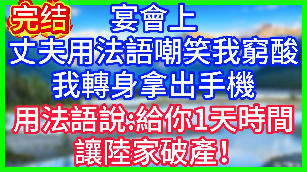 【爽文】宴會上，丈夫用法語嘲笑我窮酸，我轉身拿出手機，用法語說：給你1天時間，讓陸家破產！#情感故事 #生活經驗 #老年生活 #為人處世