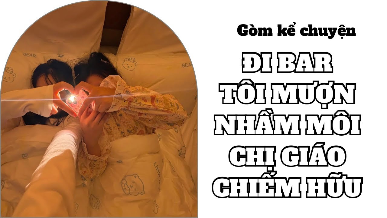 [Truyện BH Tô Màu ] Đi Bar tôi mượn nhầm môi chị giáo chiếm hữu - GÒM