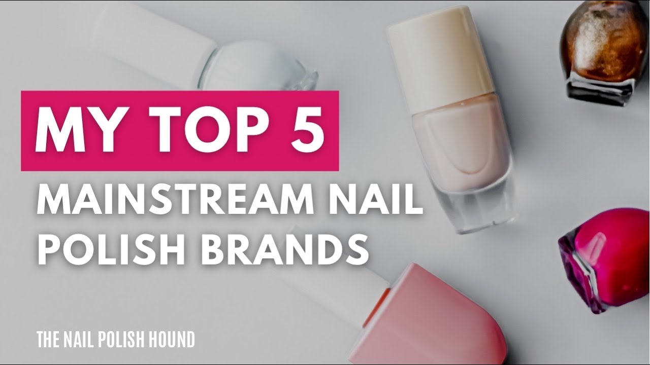 My Top 5 Nail Polish Brands (Mainstreams) 2022