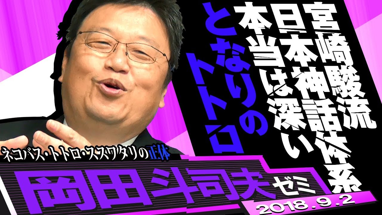 岡田斗司夫ゼミ#246（2018.9）大人のための『となりのトトロ』学入門！人類と戦争して滅ぼされたトトロ族、ネコバスの正体と水木妖怪との対決など、知られざるトトロの奥深さ