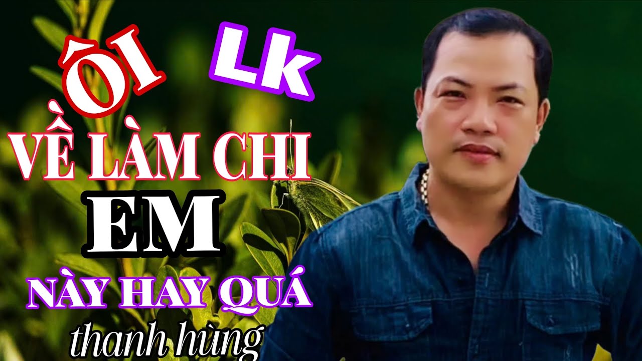 VỀ LÀM CHI EM / Ôi LK Này Hay Quá Nghe Nhói Lòng - Thanh Hùng / Ốc Tiêu Bolero