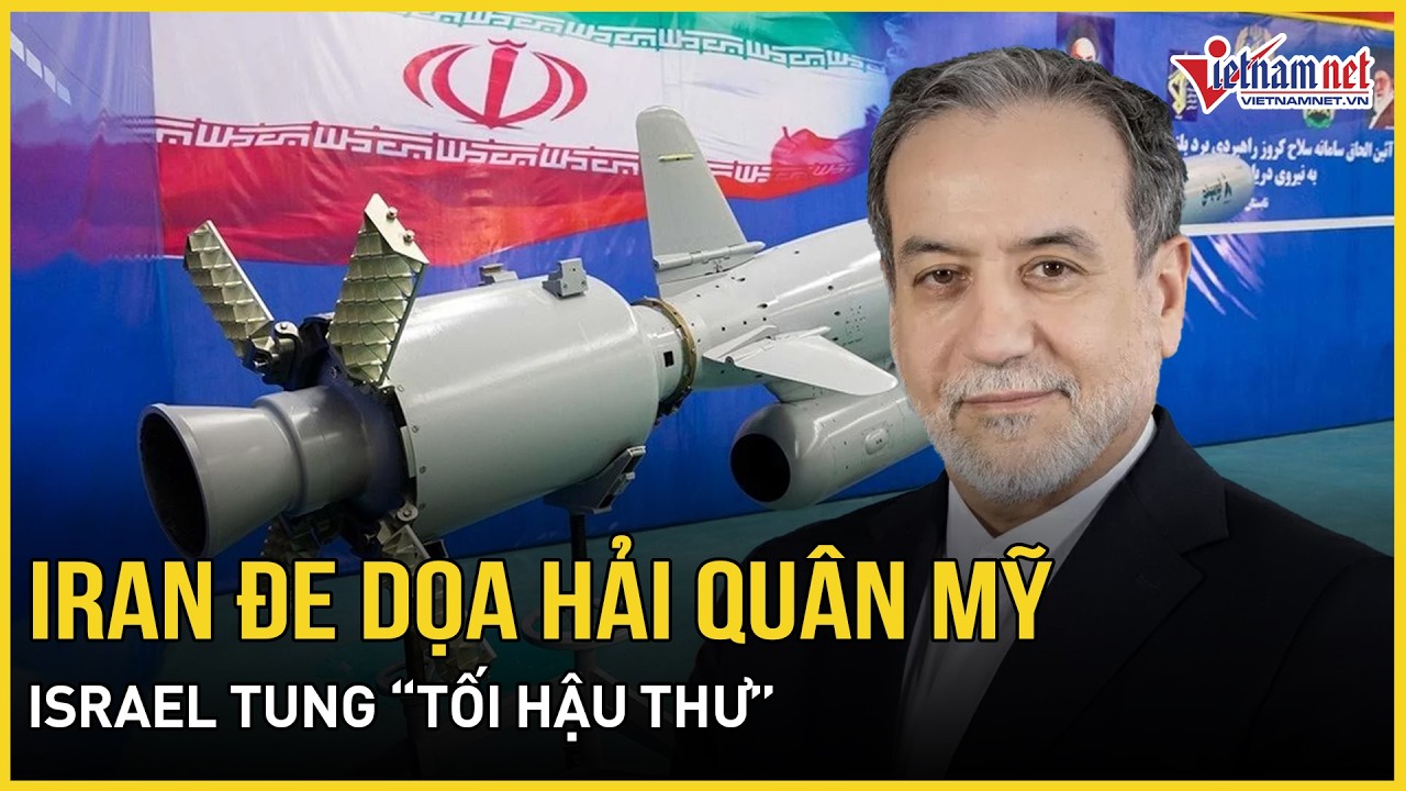Đứng tim “siêu sát thủ” Iran đe dọa Hải quân Mỹ, Israel tung “tối hậu thư”, TT Trump tuyên bố nóng
