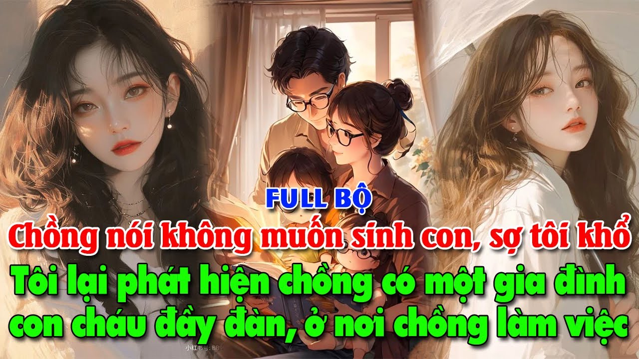 [Full] Chồng nói không muốn có con. Tôi phát hiện anh có 1 gia đình con cháu đầy đàn nơi anh làm