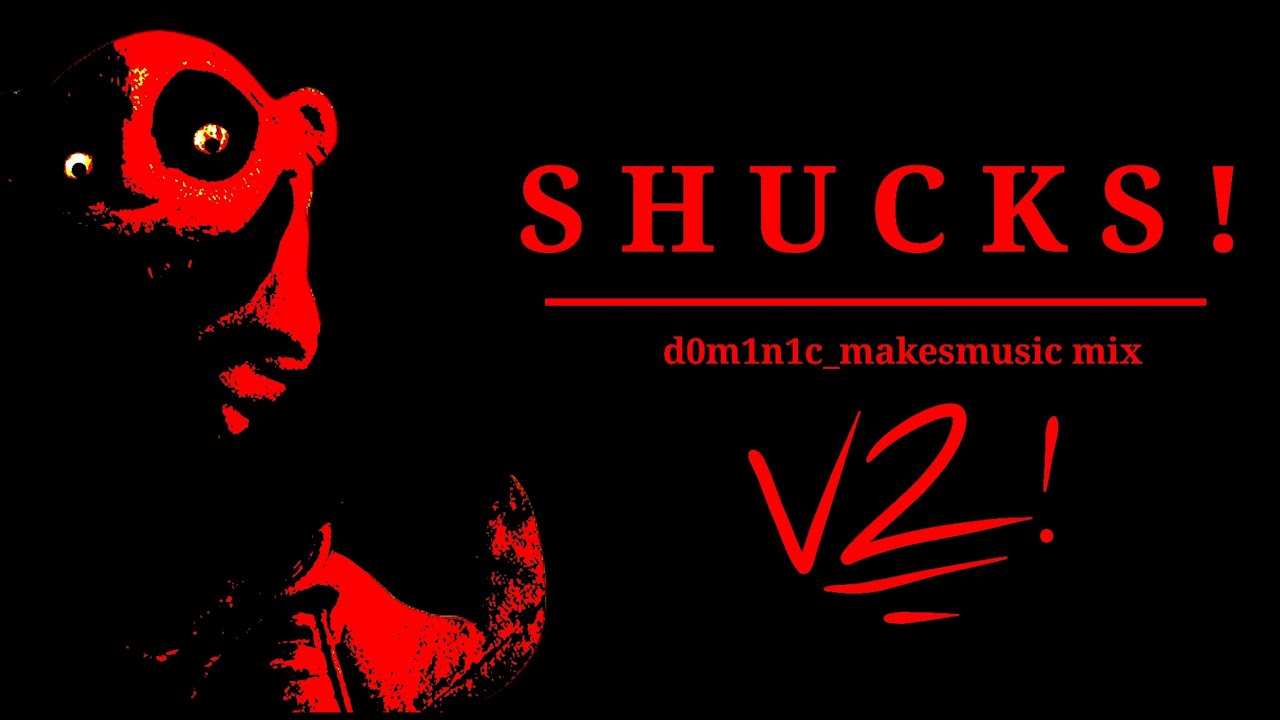 Shucks - d0m1n1c_makesmusic mix V2!