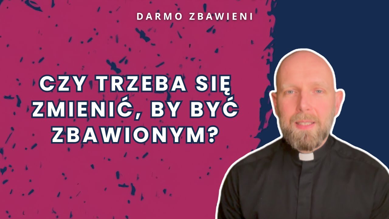 Czy trzeba się zmienić, by być zbawionym? [ Darmo zbawieni ]