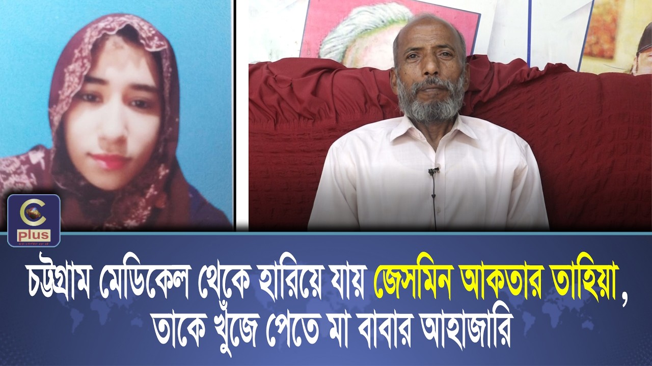 চট্টগ্রাম মেডিকেল থেকে হারিয়ে যায় জেসমিন আকতার তাহিয়া, তাকে খুঁজে পেতে মা বাবার আহাজারি | Cplus