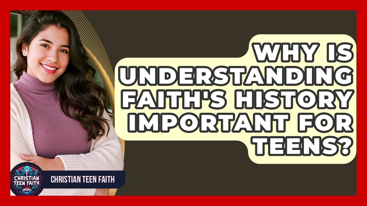 Why Is Understanding Faith's History Important For Teens? - Christian Teen Faith