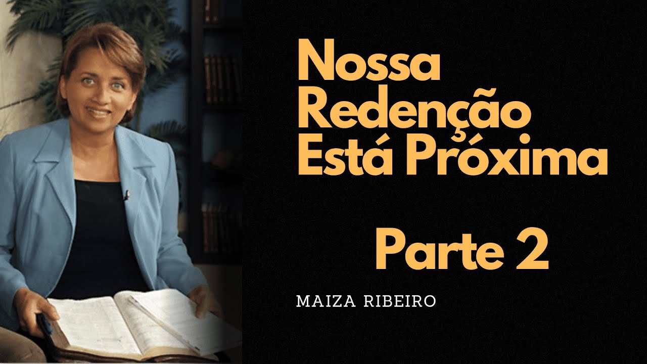 Nossa Redenção Está Próxima   Maiza Ribeiro  -  Parte 2