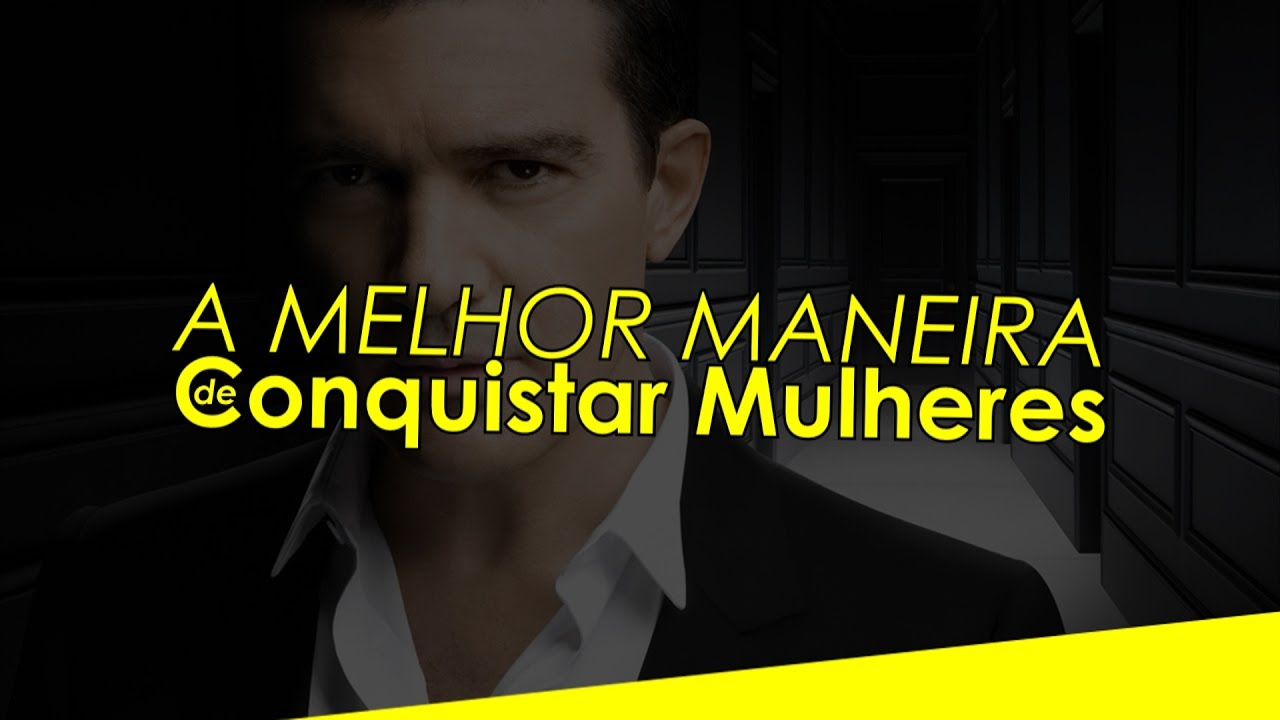 A MELHOR MANEIRA DE CONQUISTAR MULHERES