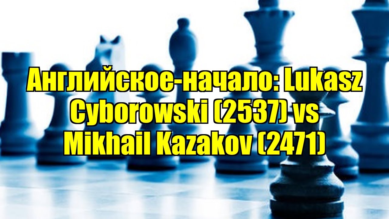 Английское-начало: Lukasz Cyborowski (2537) vs Mikhail Kazakov (2471)