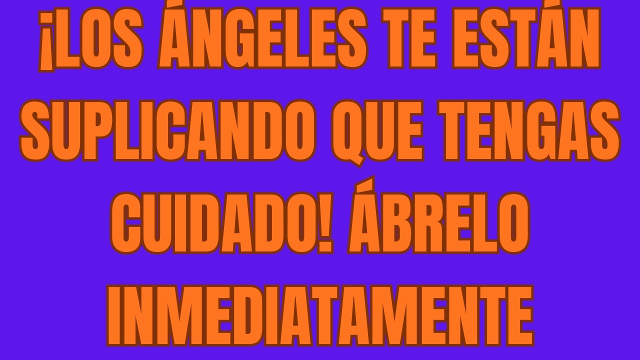 ¡Los Ángeles Te Están Suplicando Que Tengas Cuidado! Ábrelo Inmediatamente