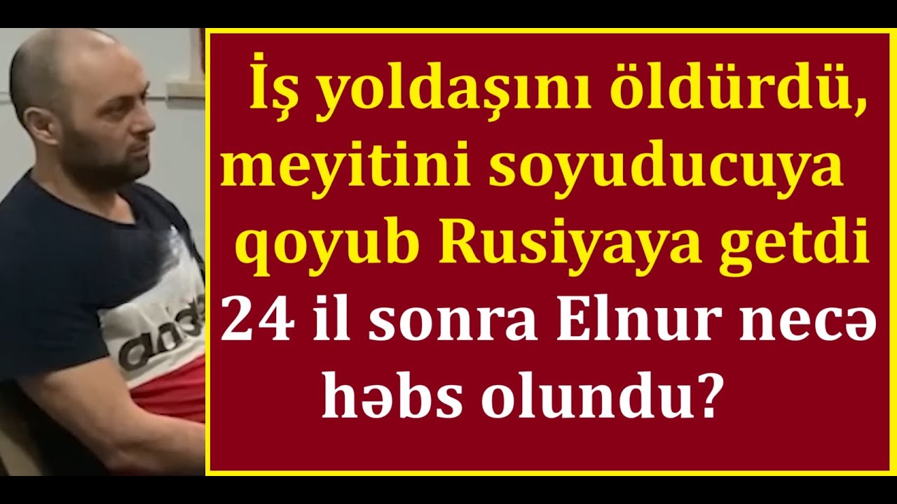 İş yoldaşını öld*rdü, meyitini soyuducuya qoyub Rusiyaya getdi - 24 il sonra həbs olunan Elnur