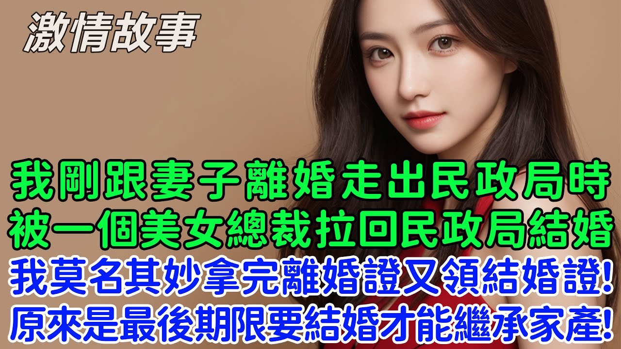 我剛跟妻子離婚走出民政局時，被一個美女總裁拉回民政局結婚，我莫名其妙拿完離婚證又領結婚證！原來是最後期限要結婚才能繼承家產！