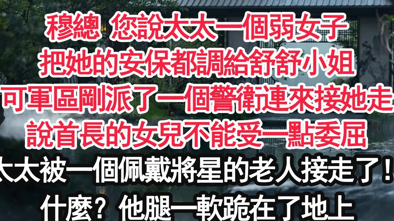 穆總 您說太太一個弱女子把她的安保都調給舒舒小姐可軍區剛派了一個警衛連來接她走說首長的女兒不能受一點委屈太太被一個佩戴將星的老人接走了！什麼？他腿一軟跪在了地上【顧亞男】【大女主】【婚姻自主】