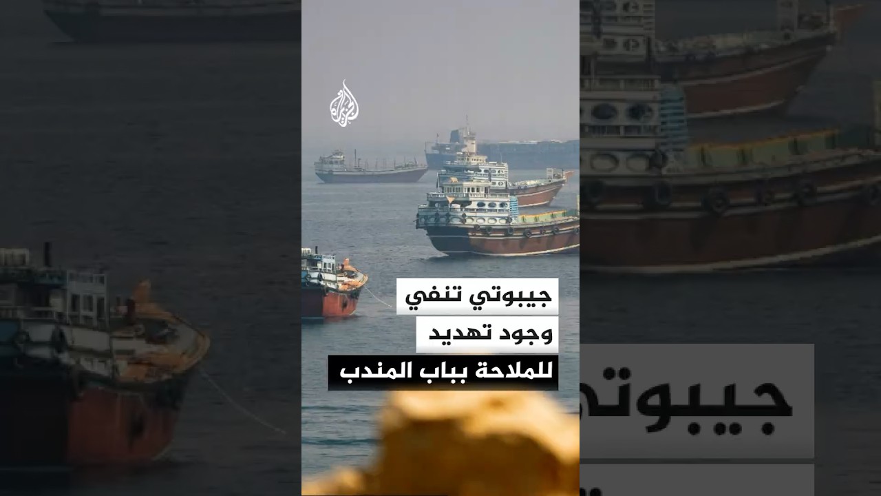 جيبوتي تنفي وجود تهديد للملاحة الدولية بباب المندب