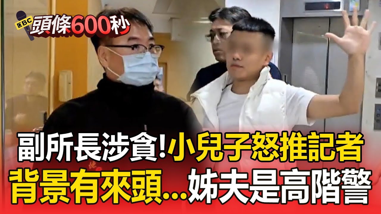 信義分局副所長涉貪「小兒子怒推記者」！背景有來頭「姊夫是某分局高階警」【頭條600秒】