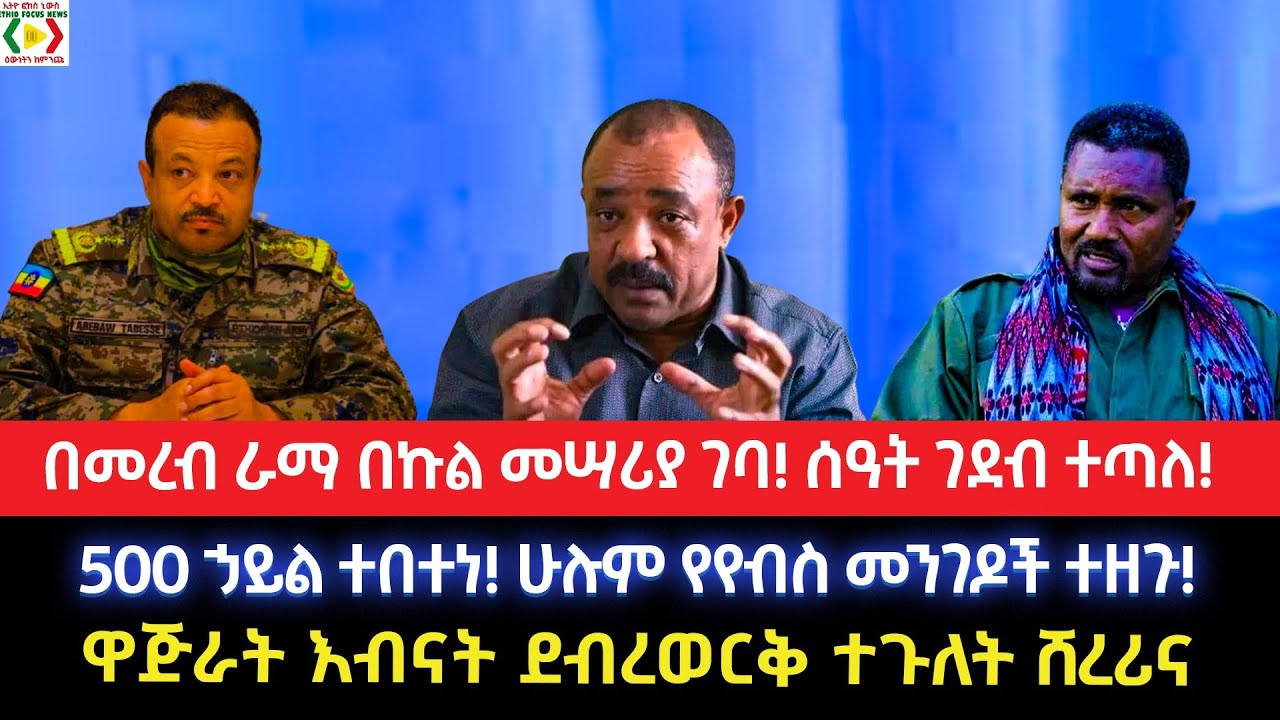 በመረብ ራማ በኩል መሣሪያ ገባ!ሰዓት ገደብ ተጣለ!500 ኃይል ተበተነ!ሁሉም የየብስ መንገዶች ተዘጉ!ዋጅራት እብናት ደብረወርቅ ተጉለት ሸረሪና