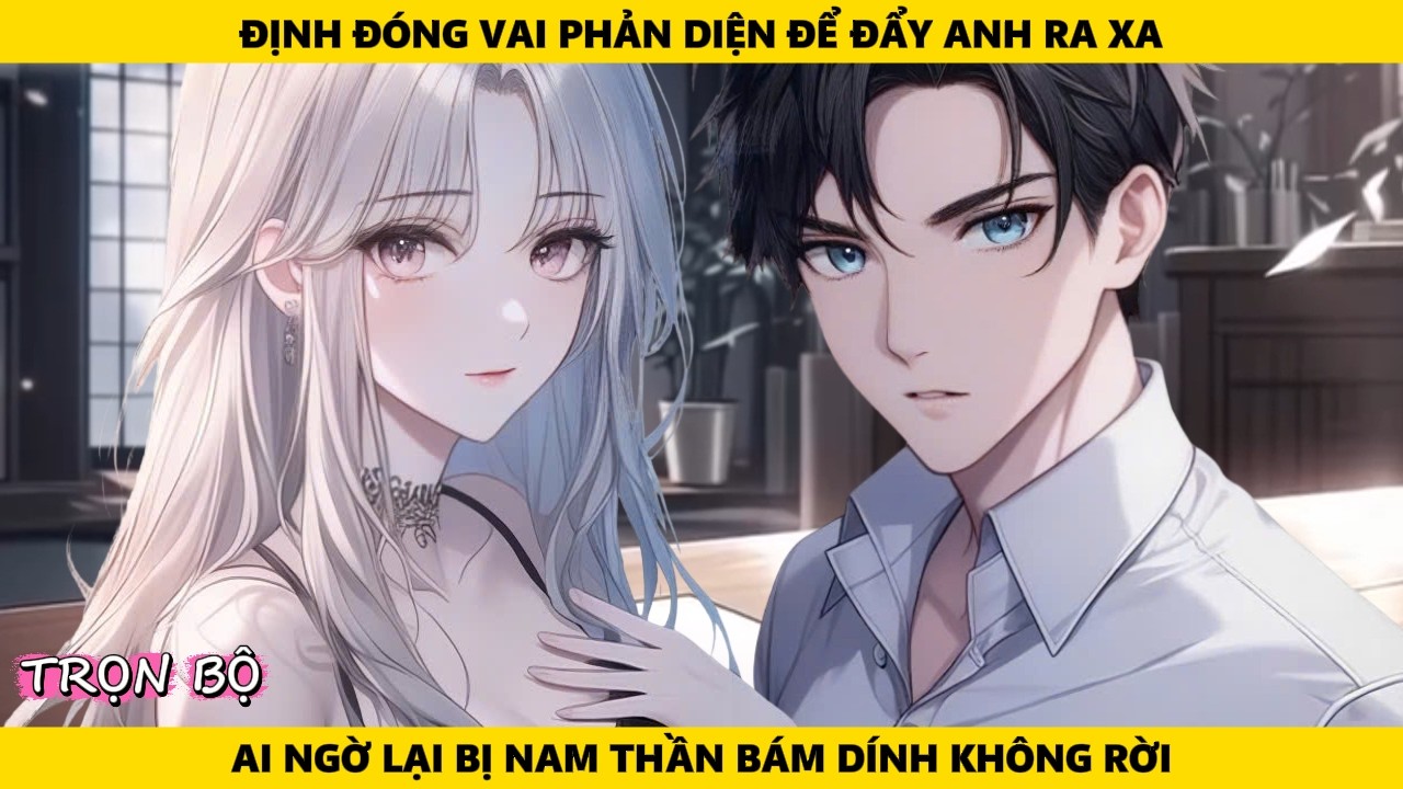 Full | Định Đóng Vai Phản Diện Để Đẩy Anh Ra Xa Ai Ngờ Lại Bị Nam Thần Bám Dính Không Rời