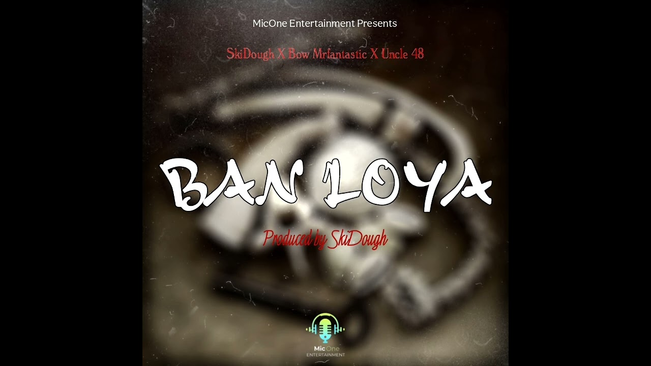 Ban Loya ( Ft Bow Mrfantastic X Uncle 48) Produced by SkiDough 