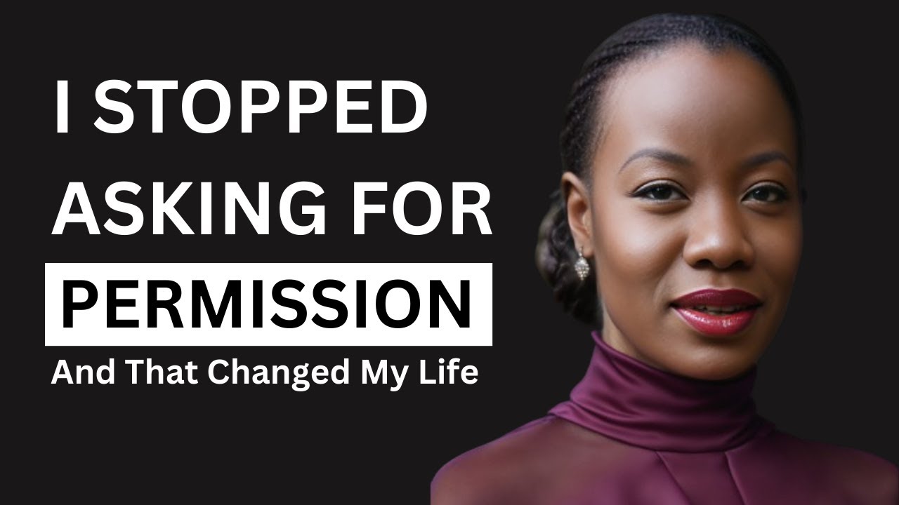 HOW TO STOP ASKING FOR PERMISSION AND CHANGE YOUR LIFE
