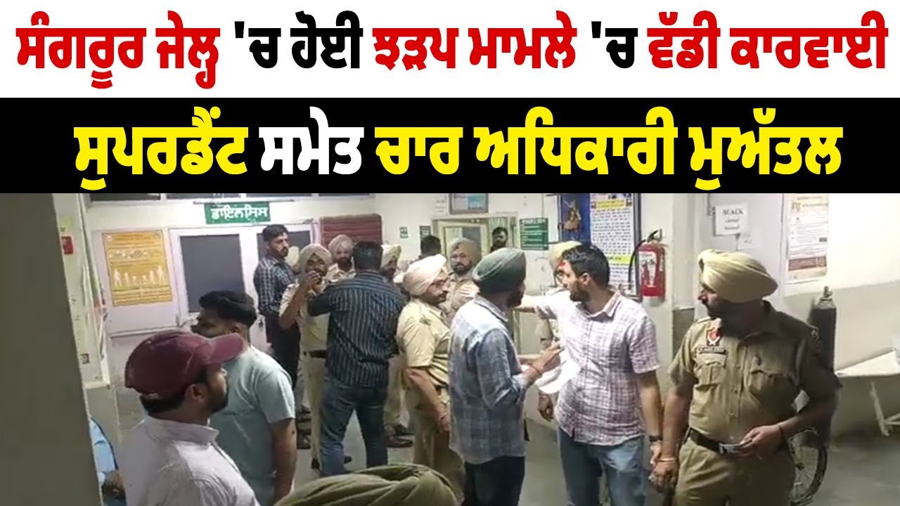 Sangrur jail 'ਚ ਹੋਈ ਝੜਪ ਮਾਮਲੇ 'ਚ ਵੱਡੀ ਕਾਰਵਾਈ, ਸੁਪਰਡੈਂਟ ਸਮੇਤ ਚਾਰ ਅਧਿਕਾਰੀ ਮੁਅੱਤਲ
