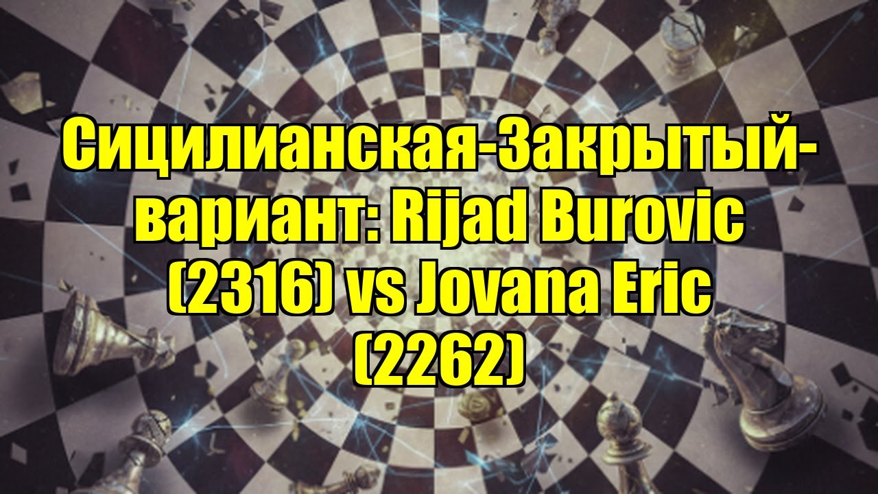 Сицилианская-Закрытый-вариант: Rijad Burovic (2316) vs Jovana Eric (2262)