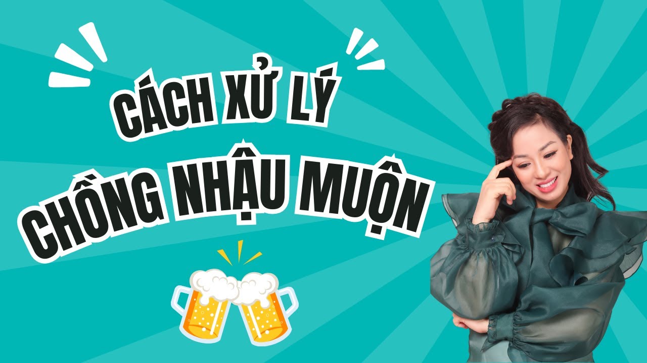 CÁCH XỬ LÝ KHI CHỒNG HAY ĐI NHẬU MUỘN | Vera Hà Anh