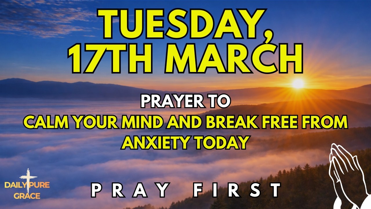 Tuesday, March 17th | Morning Prayer to Calm Your Mind and Break Free from Anxiety Today