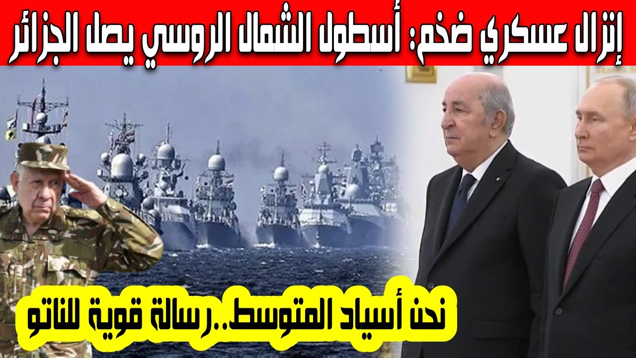 إنزال عسكري روسي ضخم بالجزائر وصول سفن عسكرية تابعة لأسطول الشمال الروسي رسالة قوية لأمريكا وإسرائيل