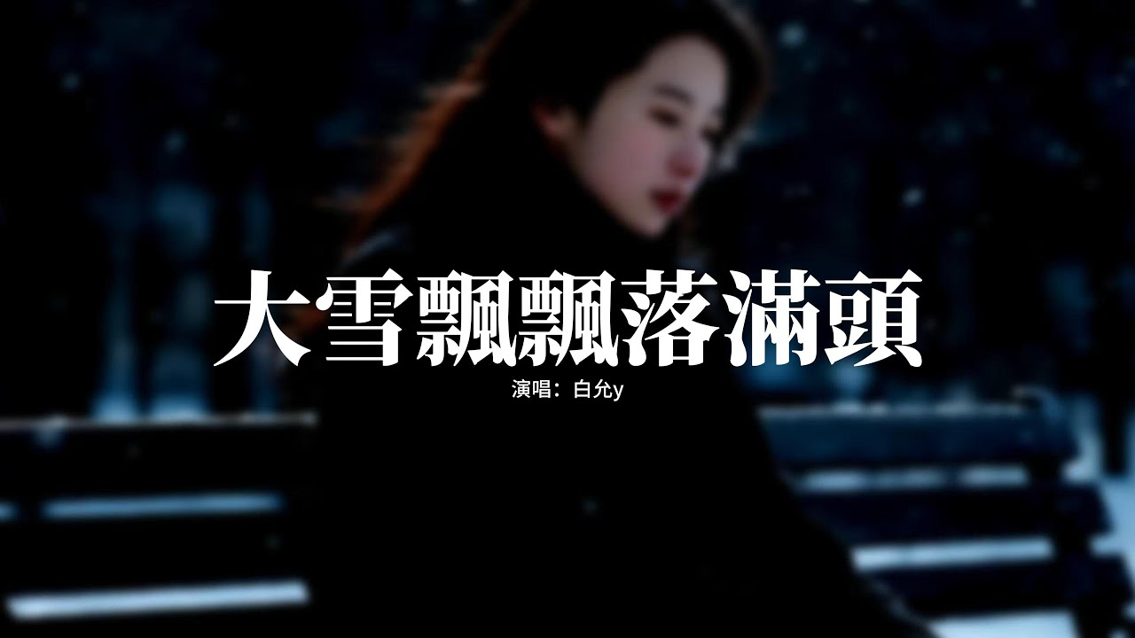 白允y - 大雪飄飄落滿頭『你曾說過餘生會守候，可你收起了溫柔，你看大雪飄啊飄啊落滿頭，路口只剩下我白了頭。』【動態歌詞MV】