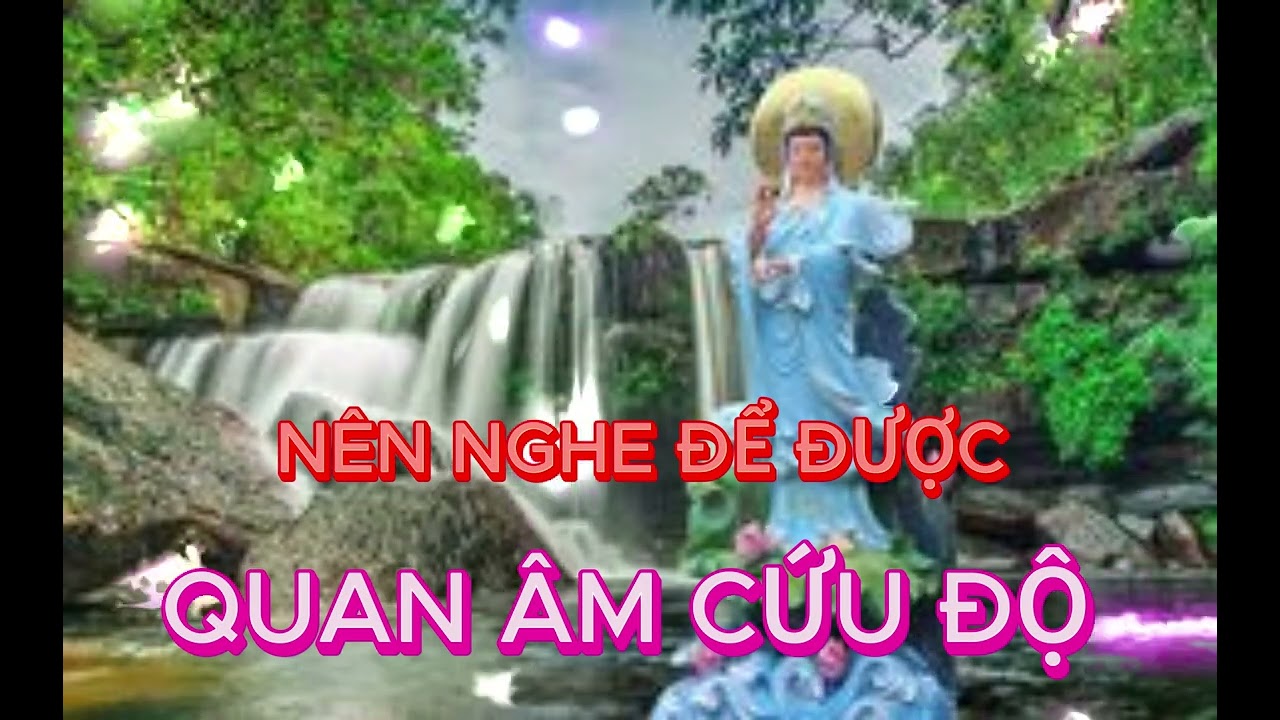 KINH QUAN ÂM CỨU NẠN CỨU KHỔ NGHE NHIỀU SẼ ĐƯỢC PHƯỚC BÁO VÔ LƯỢNG .