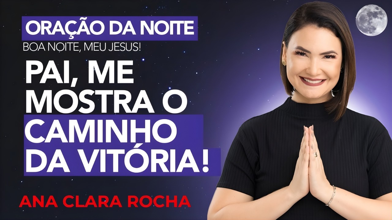 ORAÇÃO DA NOITE DE HOJE - 22 DE FEVEREIRO - PAI, ME MOSTRA O CAMINHO DA VITÓRIA! -  Ana Clara Rocha