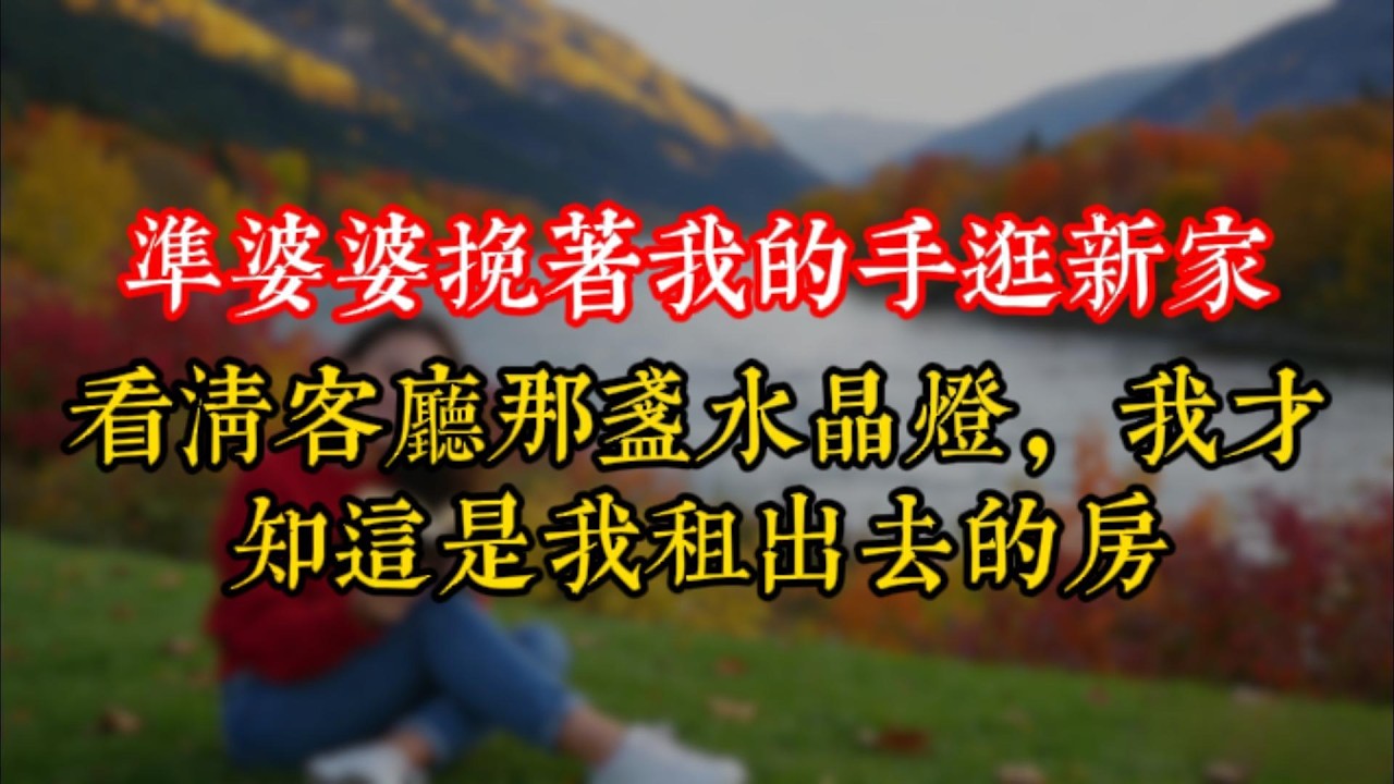 準婆婆挽着我的手逛新家，看清客廳那盞水晶燈，我才知這是我租出去的房