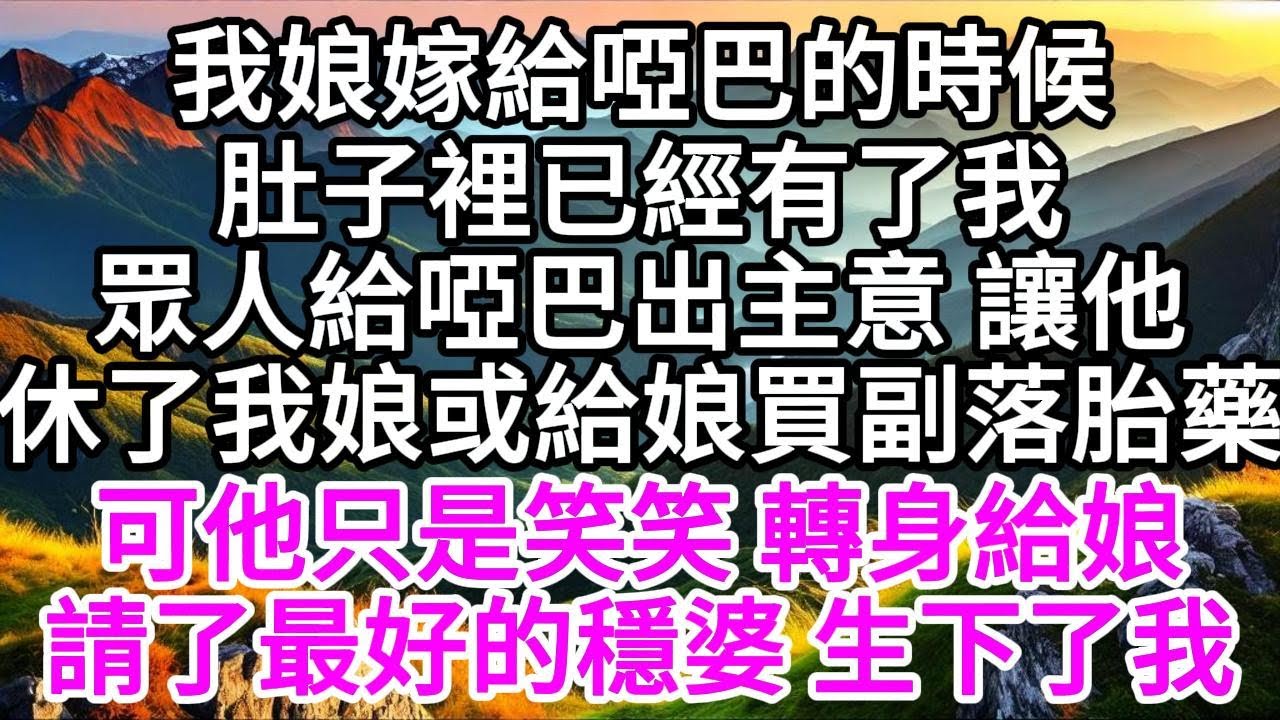 我娘嫁給啞巴的時候，肚子裡已經有了我，眾人給啞巴出主意，讓他休了我娘，或給娘買副落胎藥，可他只是笑笑，轉身給娘請了最好的穩婆，生下了我 【美好人生】