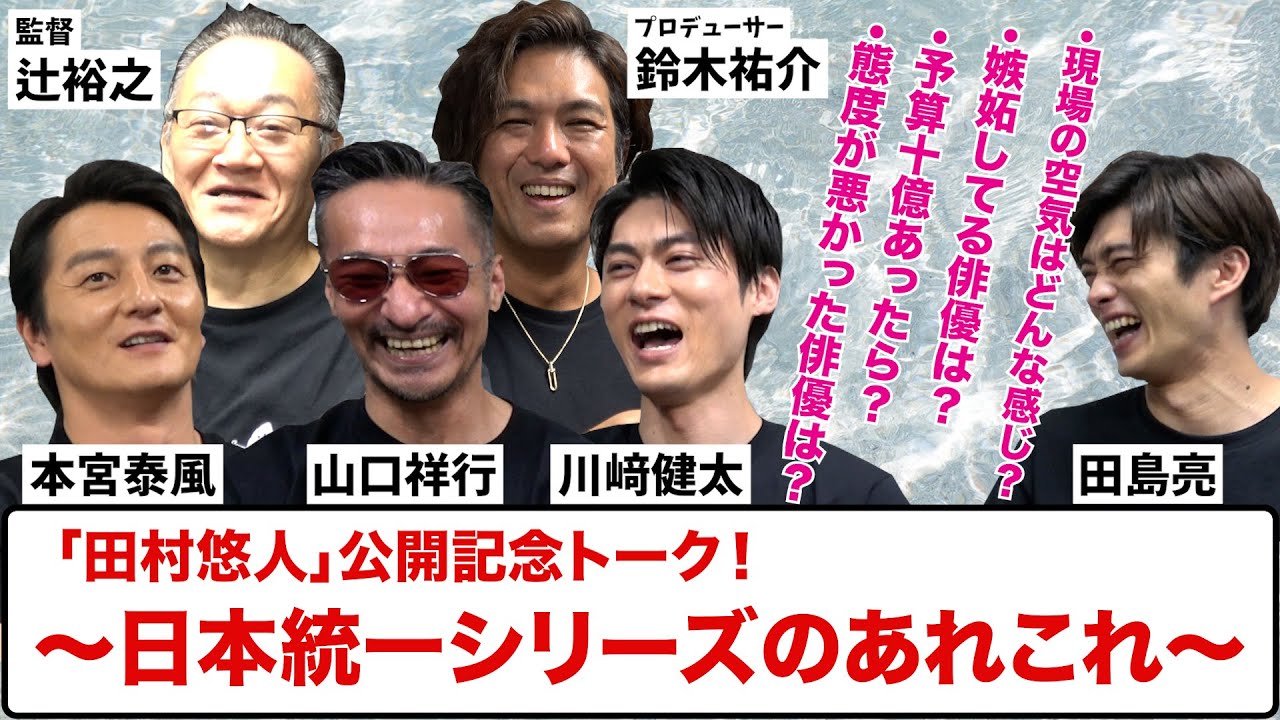 【映画「田村悠人」公開記念トーク】山口祥行×本宮泰風×川﨑健太×鈴木祐介×辻裕之×田島亮〜日本統一シリーズのあれこれ〜