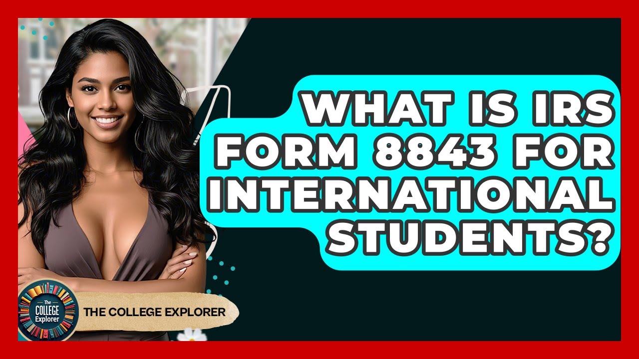 What Is IRS Form 8843 For International Students? - The College Explorer