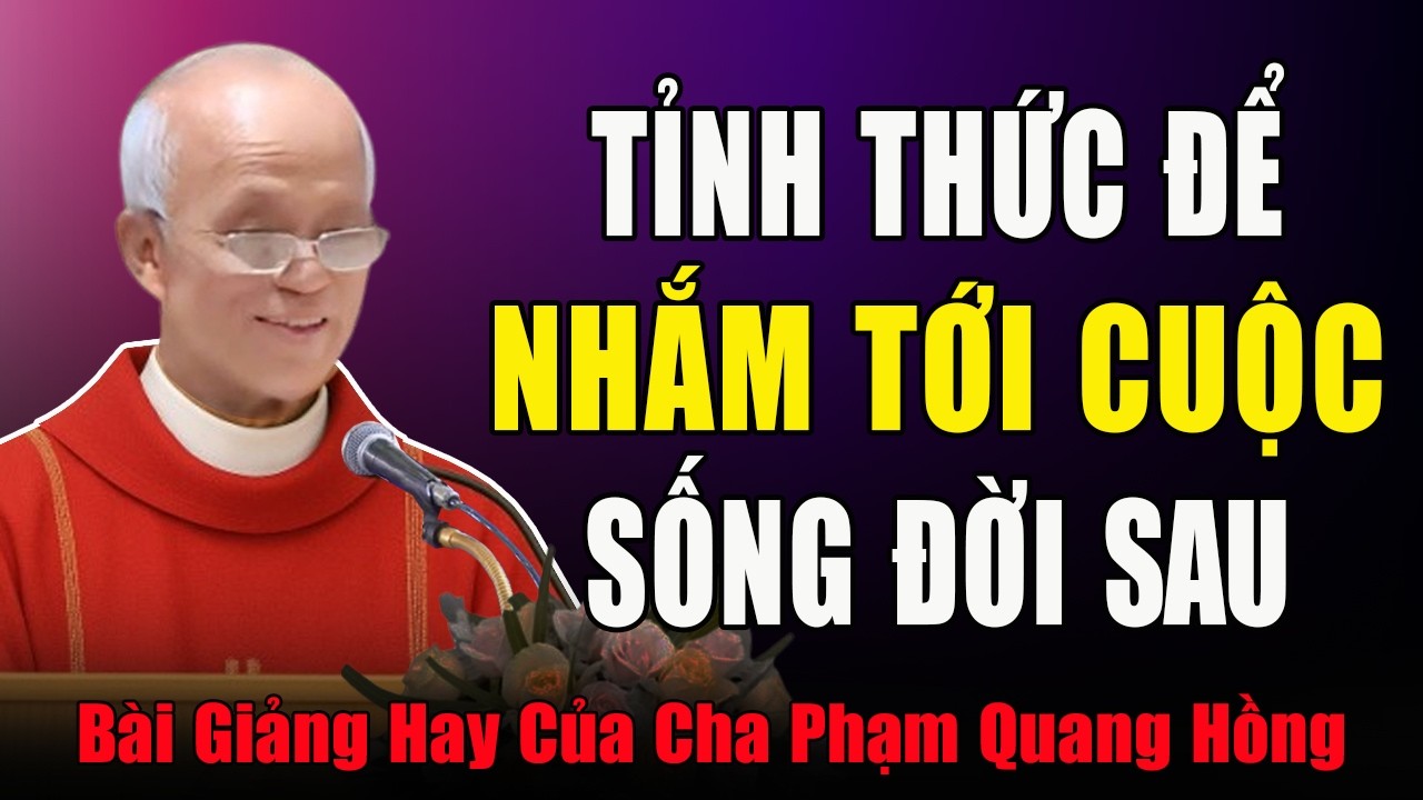 Cuộc Sống Đời Sau Mới Chính Là Mục Đích Của Chúng Ta - Bài Giảng Tỉnh Thức Của Cha Phạm Quang Hồng