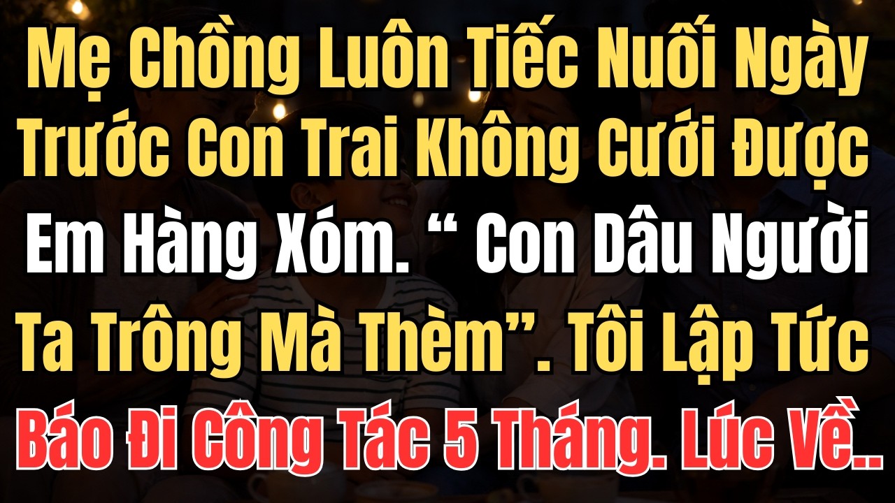 Mẹ Chồng Luôn Tiếc Nuối Việc Con Trai Không Cưới Được Em Hàng Xóm, Tôi Lập Tức Báo Đi Công Tác 5 ..