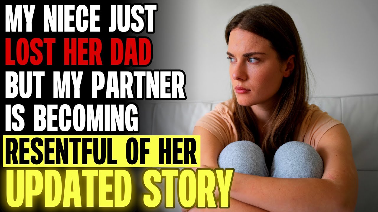 My Niece Just Lost Her Dad But My Partner Is Becoming Resentful Of Her r/Relationships