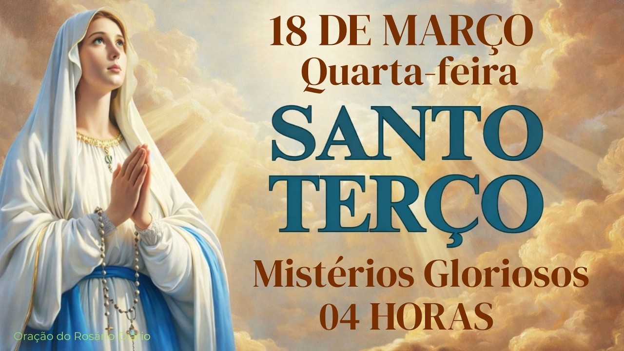 TERÇO DE HOJE - 18/03/2026 - QUARTA-FEIRA: MISTÉRIOS GLORIOSOS - 04 HORAS |